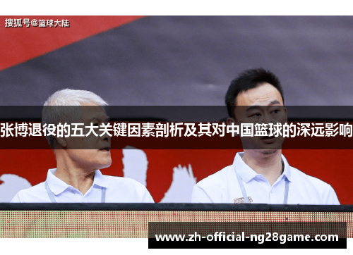 张博退役的五大关键因素剖析及其对中国篮球的深远影响