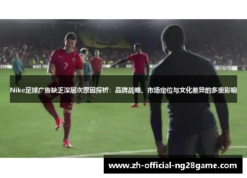 Nike足球广告缺乏深层次原因探析：品牌战略、市场定位与文化差异的多重影响