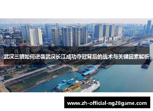 武汉三镇如何逆袭武汉长江成功夺冠背后的战术与关键因素解析 武汉三镇如何逆袭武汉长江成功夺冠背后的战术与关键因素解析