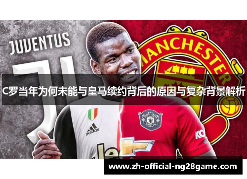 C罗当年为何未能与皇马续约背后的原因与复杂背景解析 C罗当年为何未能与皇马续约背后的原因与复杂背景解析