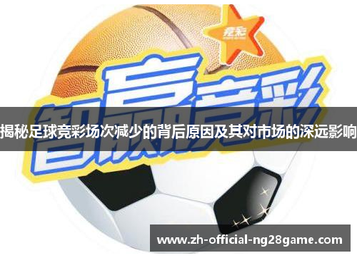 揭秘足球竞彩场次减少的背后原因及其对市场的深远影响 揭秘足球竞彩场次减少的背后原因及其对市场的深远影响