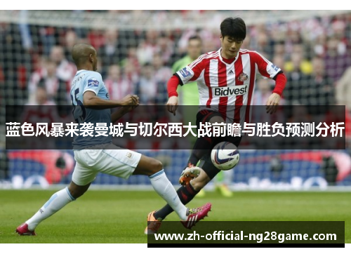蓝色风暴来袭曼城与切尔西大战前瞻与胜负预测分析