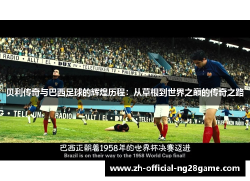 贝利传奇与巴西足球的辉煌历程:从草根到世界之巅的传奇之路 贝利传奇与巴西足球的辉煌历程:从草根到世界之巅的传奇之路