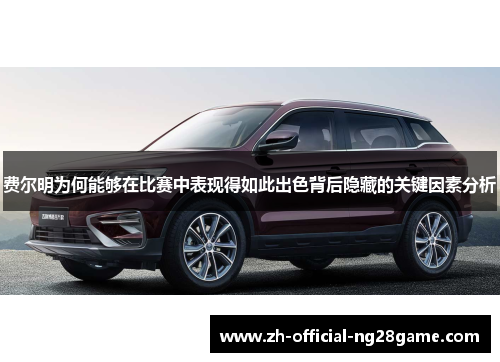 费尔明为何能够在比赛中表现得如此出色背后隐藏的关键因素分析 费尔明为何能够在比赛中表现得如此出色背后隐藏的关键因素分析