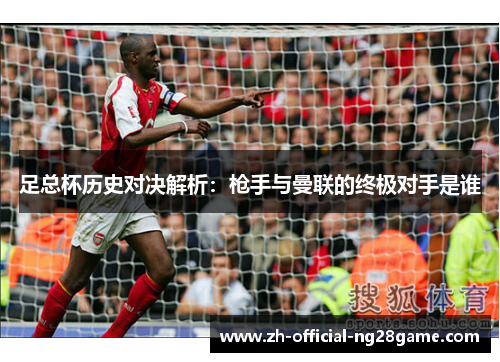 足总杯历史对决解析：枪手与曼联的终极对手是谁