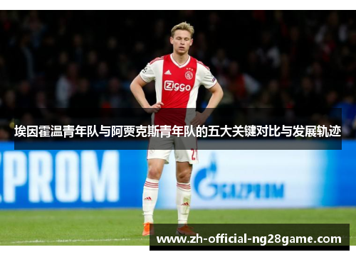 埃因霍温青年队与阿贾克斯青年队的五大关键对比与发展轨迹 埃因霍温青年队与阿贾克斯青年队的五大关键对比与发展轨迹