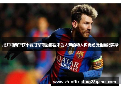 揭开梅西斩获小赛冠军背后那些不为人知的动人传奇经历全面纪实录 揭开梅西斩获小赛冠军背后那些不为人知的动人传奇经历全面纪实录