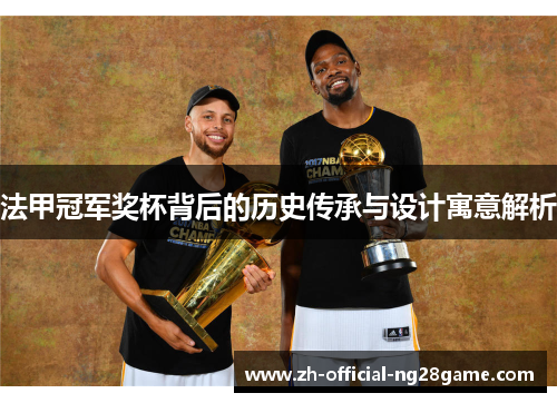法甲冠军奖杯背后的历史传承与设计寓意解析 法甲冠军奖杯背后的历史传承与设计寓意解析
