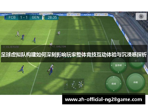 足球虚拟队构建如何深刻影响玩家整体竞技互动体验与沉浸感探析 足球虚拟队构建如何深刻影响玩家整体竞技互动体验与沉浸感探析