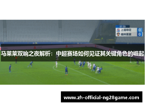 马莱莱双响之夜解析：中超赛场如何见证其关键角色的崛起