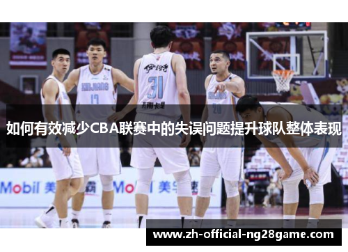 如何有效减少CBA联赛中的失误问题提升球队整体表现