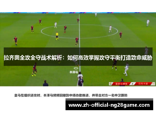 拉齐奥全攻全守战术解析：如何高效掌握攻守平衡打造致命威胁