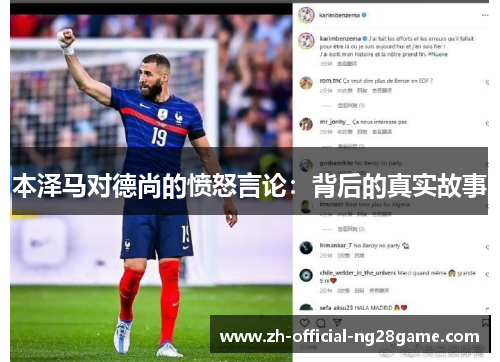 本泽马对德尚的愤怒言论：背后的真实故事