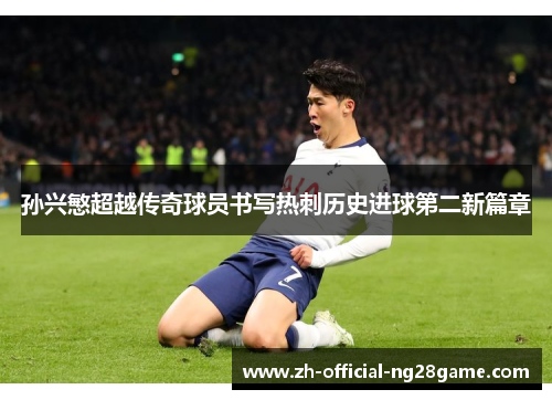 孙兴慜超越传奇球员书写热刺历史进球第二新篇章