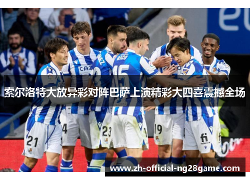 索尔洛特大放异彩对阵巴萨上演精彩大四喜震撼全场 索尔洛特大放异彩对阵巴萨上演精彩大四喜震撼全场