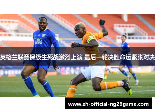 英格兰联赛保级生死战激烈上演 最后一轮决胜命运紧张对决