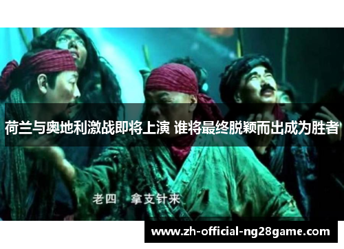 荷兰与奥地利激战即将上演 谁将最终脱颖而出成为胜者