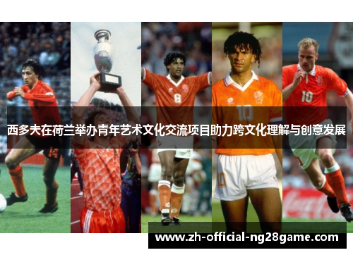 西多夫在荷兰举办青年艺术文化交流项目助力跨文化理解与创意发展