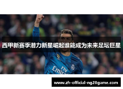 西甲新赛季潜力新星崛起谁能成为未来足坛巨星