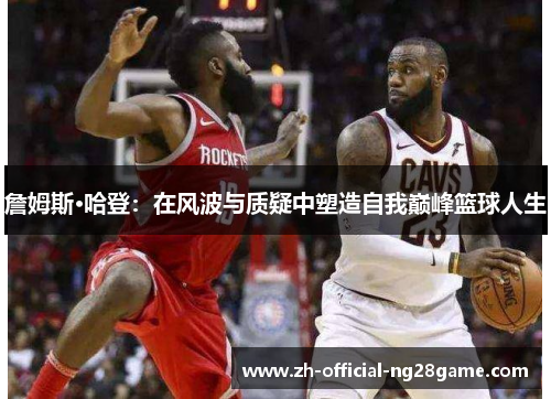 詹姆斯·哈登：在风波与质疑中塑造自我巅峰篮球人生