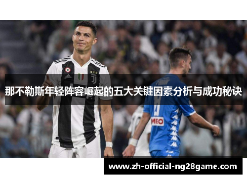 那不勒斯年轻阵容崛起的五大关键因素分析与成功秘诀 那不勒斯年轻阵容崛起的五大关键因素分析与成功秘诀