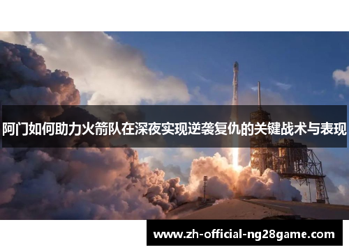 阿门如何助力火箭队在深夜实现逆袭复仇的关键战术与表现 阿门如何助力火箭队在深夜实现逆袭复仇的关键战术与表现