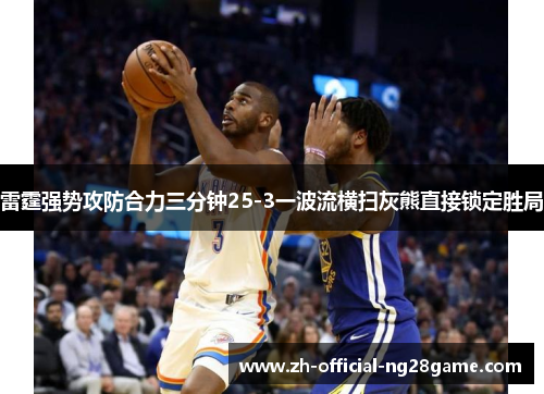 雷霆强势攻防合力三分钟25-3一波流横扫灰熊直接锁定胜局 雷霆强势攻防合力三分钟25-3一波流横扫灰熊直接锁定胜局