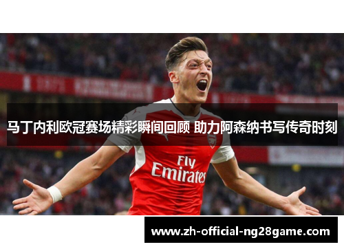 马丁内利欧冠赛场精彩瞬间回顾 助力阿森纳书写传奇时刻 马丁内利欧冠赛场精彩瞬间回顾 助力阿森纳书写传奇时刻