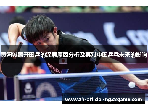 黄海诚离开国乒的深层原因分析及其对中国乒乓未来的影响 黄海诚离开国乒的深层原因分析及其对中国乒乓未来的影响