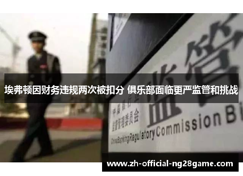 埃弗顿因财务违规两次被扣分 俱乐部面临更严监管和挑战