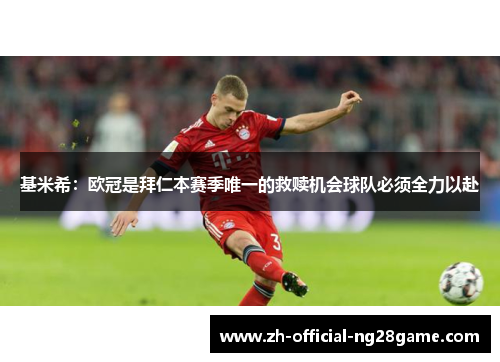 基米希：欧冠是拜仁本赛季唯一的救赎机会球队必须全力以赴