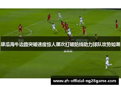 康瓜海牛边路突破速度惊人屡次打破防线助力球队攻势如潮