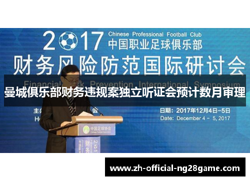 曼城俱乐部财务违规案独立听证会预计数月审理 曼城俱乐部财务违规案独立听证会预计数月审理