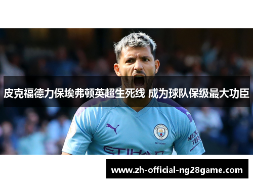 皮克福德力保埃弗顿英超生死线 成为球队保级最大功臣 皮克福德力保埃弗顿英超生死线 成为球队保级最大功臣