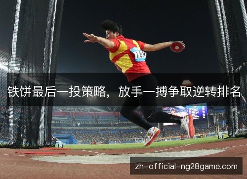 铁饼最后一投策略,放手一搏争取逆转排名 铁饼最后一投策略,放手一搏争取逆转排名