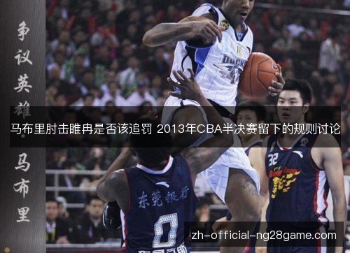 马布里肘击睢冉是否该追罚 2013年CBA半决赛留下的规则讨论 马布里肘击睢冉是否该追罚 2013年CBA半决赛留下的规则讨论